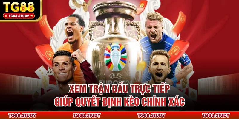 Xem trận đấu trực tiếp giúp quyết định kèo chính xác